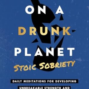 Sober On A Drunk Planet: Stoic Sobriety. Daily Meditations For Developing Unbreakable Strength And Resilience In Alcohol Recovery (Sober On A Drunk Planet: The Complete Quit Lit Sobriety Series)