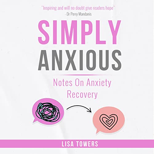 Simply Anxious: Notes on Anxiety Recovery: A Book to Bring Hope, Inspire Change and Empower You on Your Anxiety Recovery
