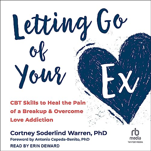 Letting Go of Your Ex: CBT Skills to Heal the Pain of a Breakup and Overcome Love Addiction