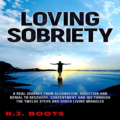 Loving Sobriety: A Real Journey from Alcoholism, Addiction, and Denial to Recovery, Contentment, and Joy through the Twelve Steps and Sober Living Miracles