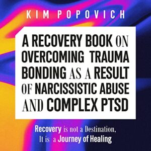 A Recovery Book on Overcoming Trauma Bonding as a Result of Narcissistic Abuse and Complex PTSD: Recovery Is Not a Destination, It's a Journey of Healing